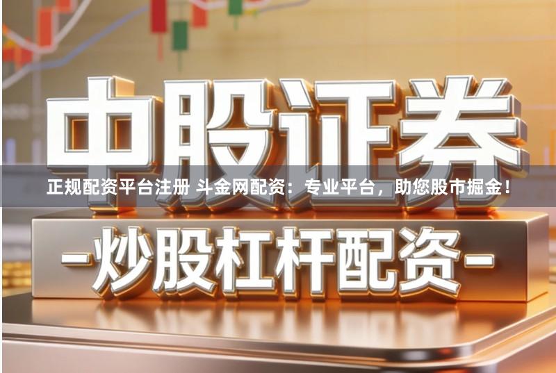 正规配资平台注册 斗金网配资：专业平台，助您股市掘金！