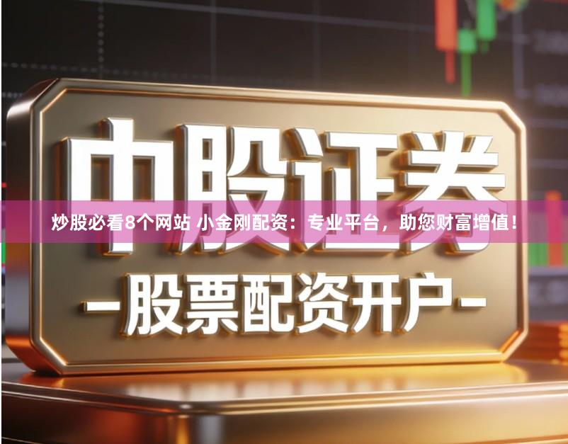 炒股必看8个网站 小金刚配资：专业平台，助您财富增值！
