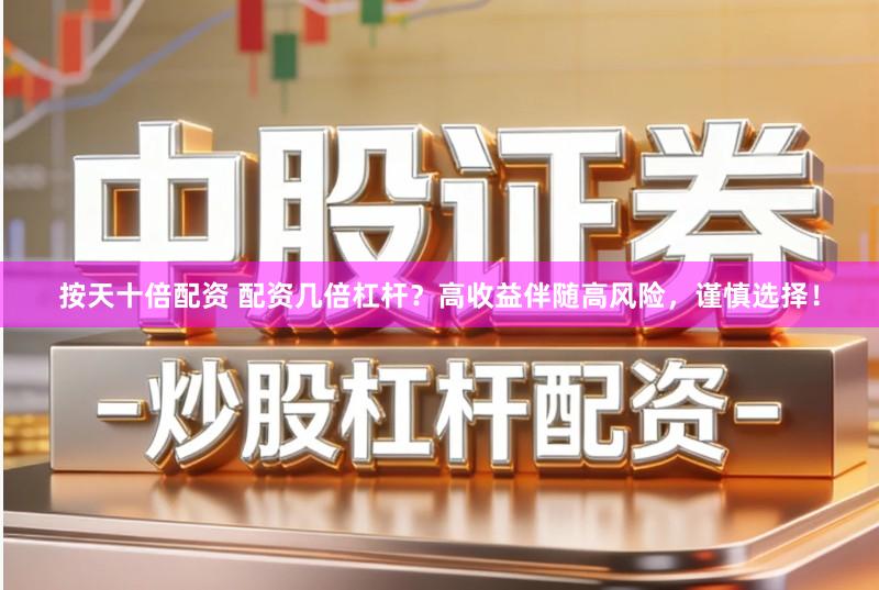 按天十倍配资 配资几倍杠杆？高收益伴随高风险，谨慎选择！
