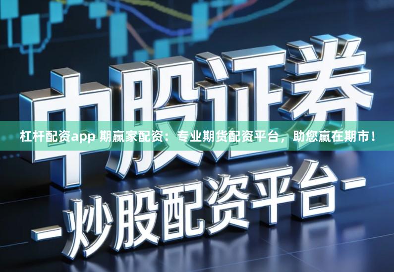 杠杆配资app 期赢家配资：专业期货配资平台，助您赢在期市！