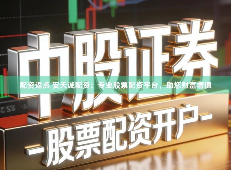 配资返点 安天诚配资：专业股票配资平台，助您财富增值