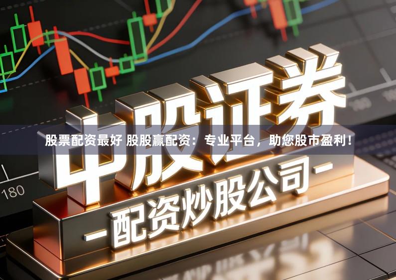 股票配资最好 股股赢配资：专业平台，助您股市盈利！