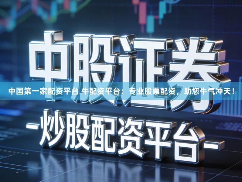 中国第一家配资平台 牛配资平台：专业股票配资，助您牛气冲天！