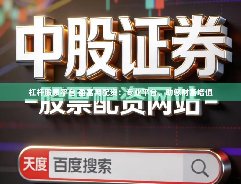杠杆股票平台 盈富网配资：专业平台，助您财富增值