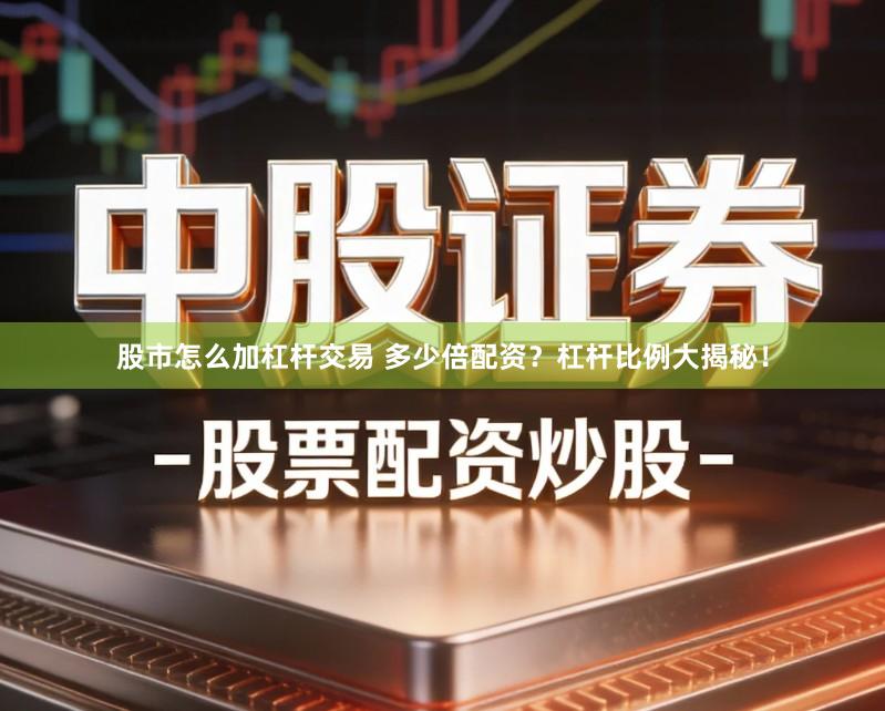 股市怎么加杠杆交易 多少倍配资？杠杆比例大揭秘！