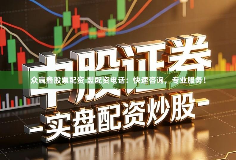 众赢鑫股票配资 盟配资电话：快速咨询，专业服务！