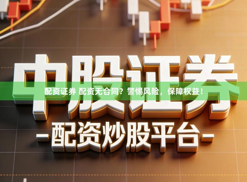 配资证券 配资无合同？警惕风险，保障权益！