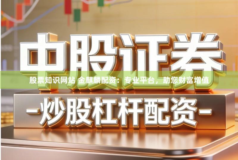 股票知识网站 金麒麟配资：专业平台，助您财富增值