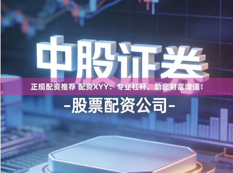 正规配资推荐 配资XYY：专业杠杆，助您财富增值！