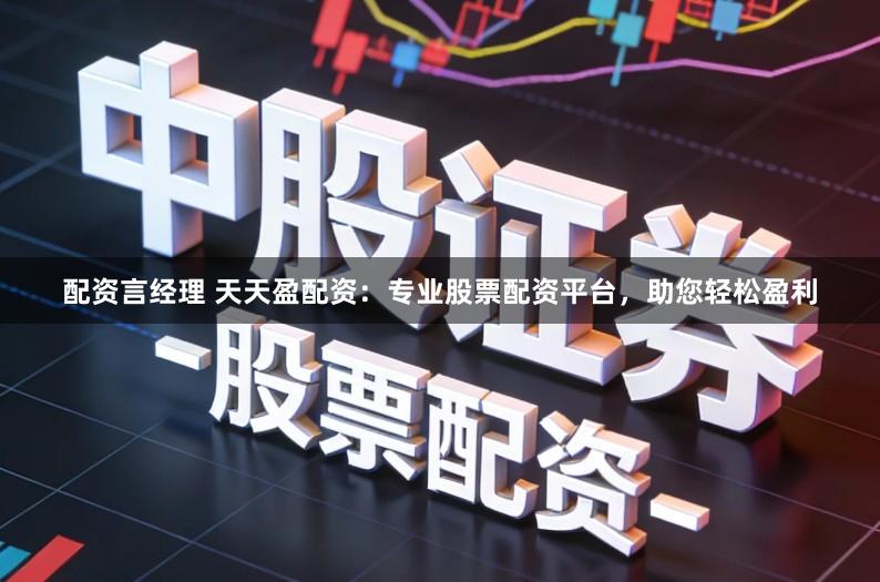 配资言经理 天天盈配资：专业股票配资平台，助您轻松盈利