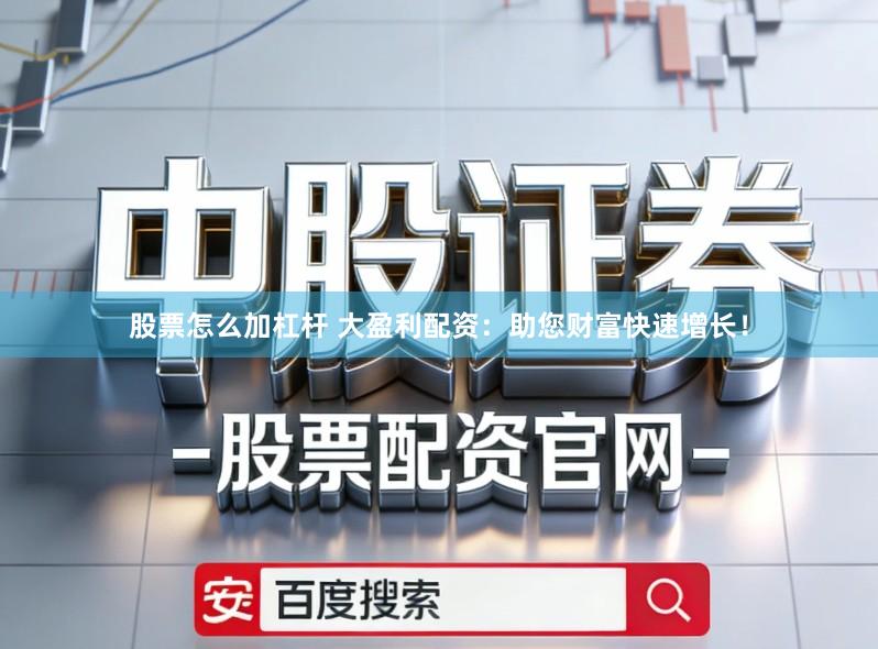 股票怎么加杠杆 大盈利配资：助您财富快速增长！