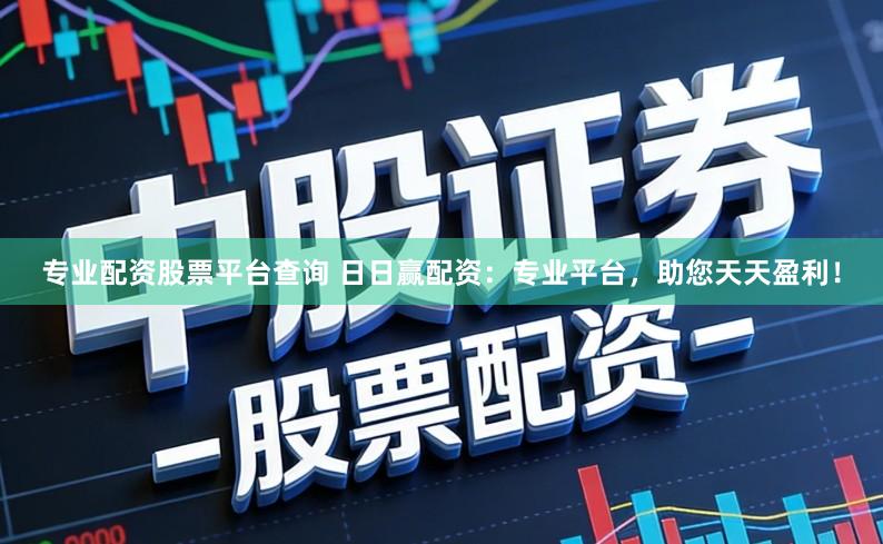 专业配资股票平台查询 日日赢配资：专业平台，助您天天盈利！