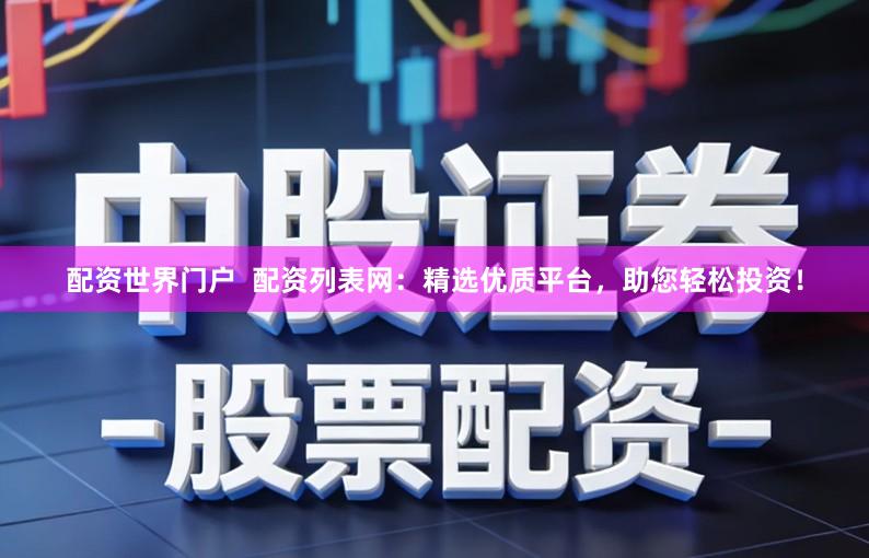 配资世界门户  配资列表网：精选优质平台，助您轻松投资！