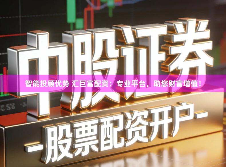 智能投顾优势 汇巨富配资：专业平台，助您财富增值！