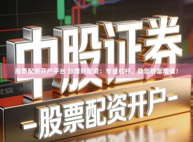 股票配资开户平台 慧理财配资：专业杠杆，助您财富增值！