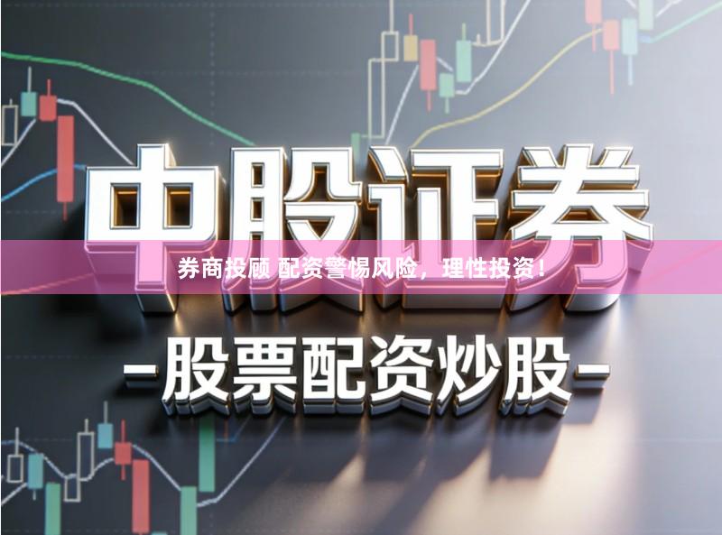 券商投顾 配资警惕风险，理性投资！