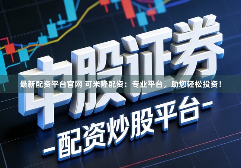 最新配资平台官网 可米隆配资：专业平台，助您轻松投资！