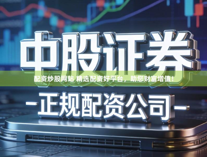 配资炒股网站 精选配资好平台，助您财富增值！