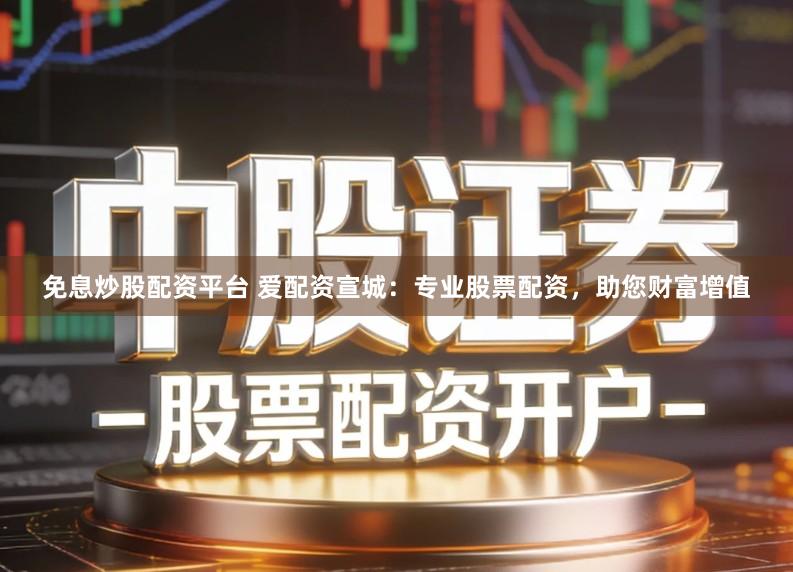 免息炒股配资平台 爱配资宣城：专业股票配资，助您财富增值