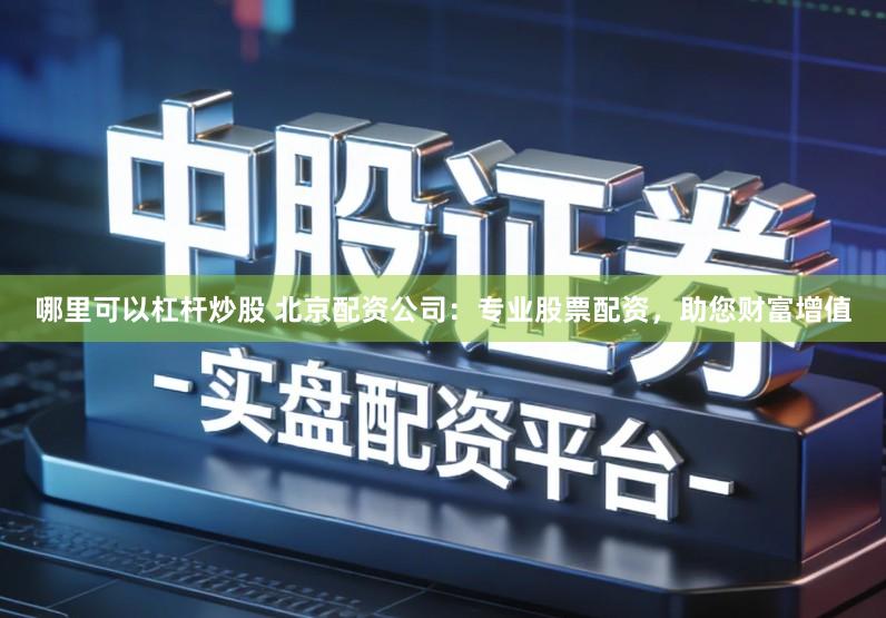 哪里可以杠杆炒股 北京配资公司：专业股票配资，助您财富增值