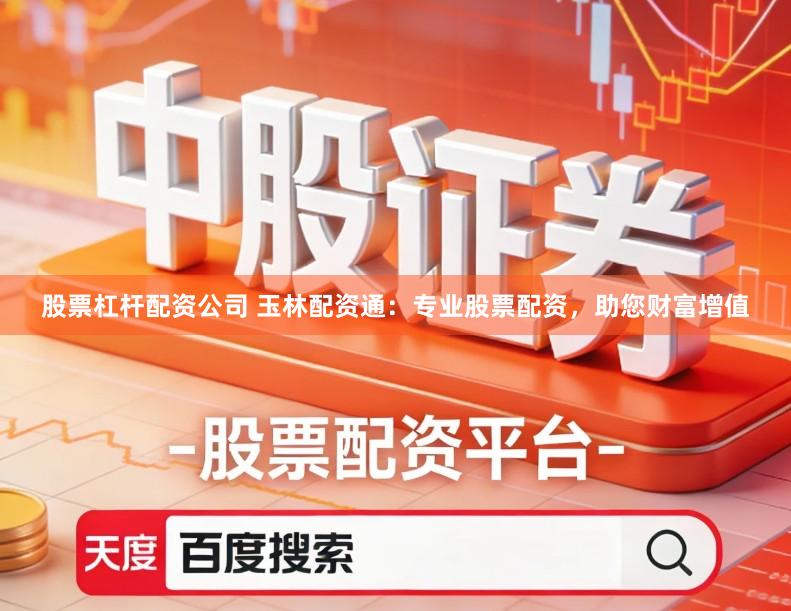 股票杠杆配资公司 玉林配资通：专业股票配资，助您财富增值