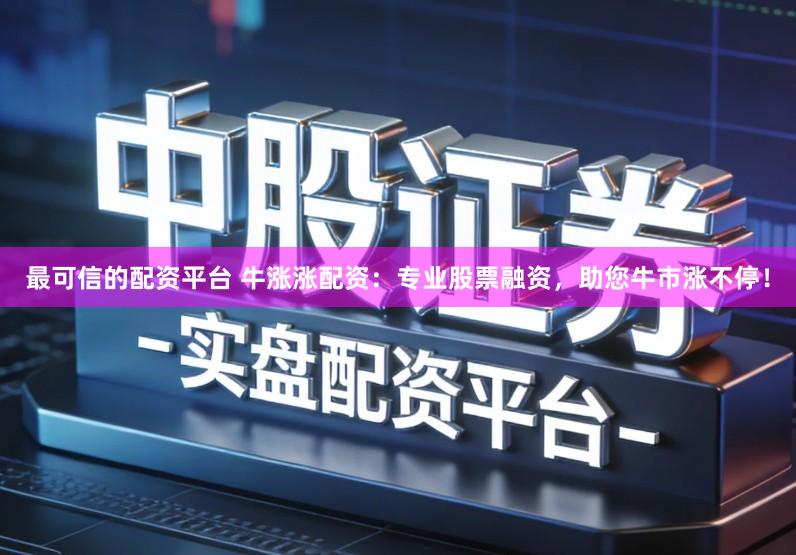 最可信的配资平台 牛涨涨配资：专业股票融资，助您牛市涨不停！