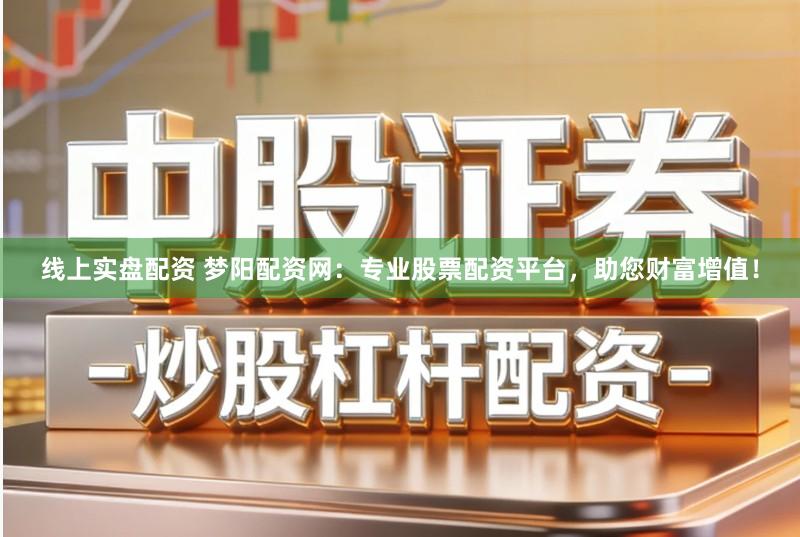 线上实盘配资 梦阳配资网：专业股票配资平台，助您财富增值！