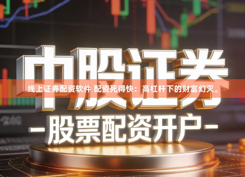 线上证券配资软件 配资死得快：高杠杆下的财富幻灭。