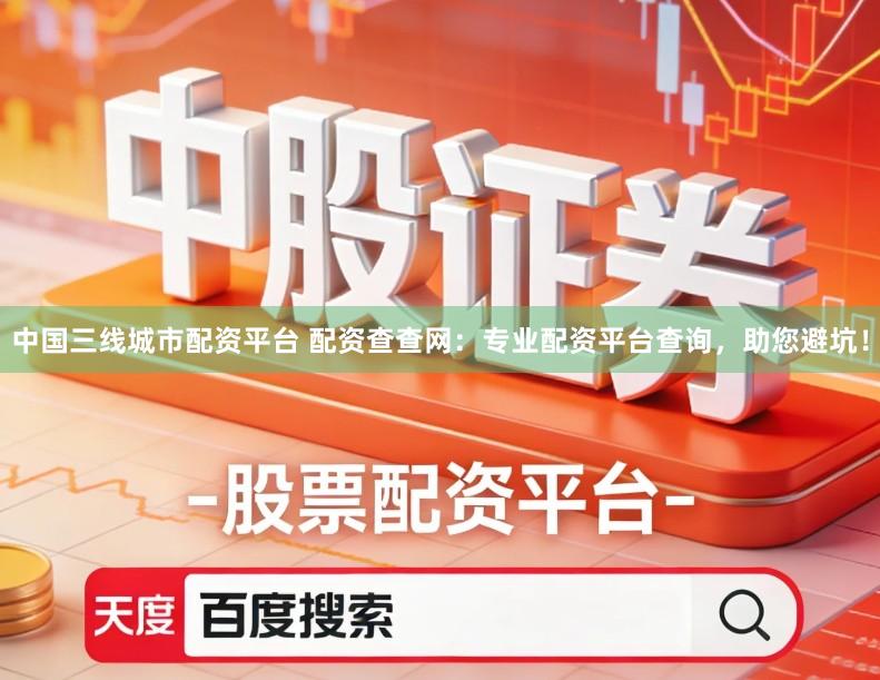 中国三线城市配资平台 配资查查网：专业配资平台查询，助您避坑！
