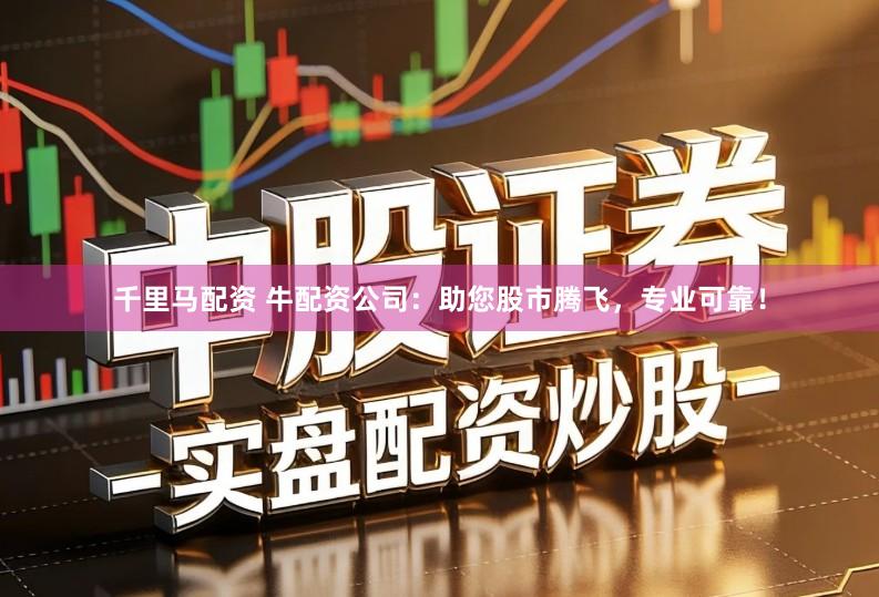 千里马配资 牛配资公司：助您股市腾飞，专业可靠！
