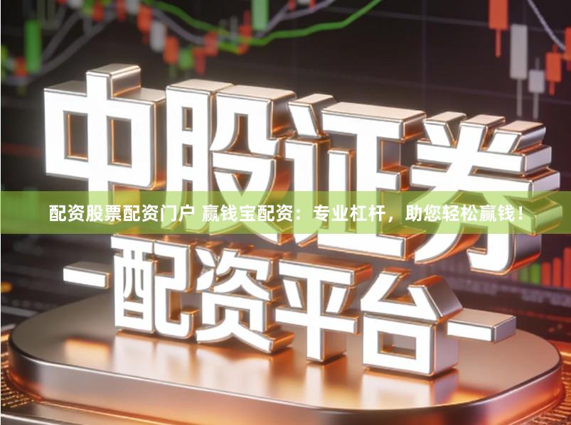 配资股票配资门户 赢钱宝配资：专业杠杆，助您轻松赢钱！