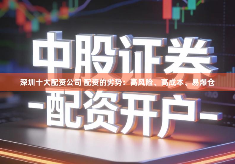 深圳十大配资公司 配资的劣势：高风险、高成本、易爆仓
