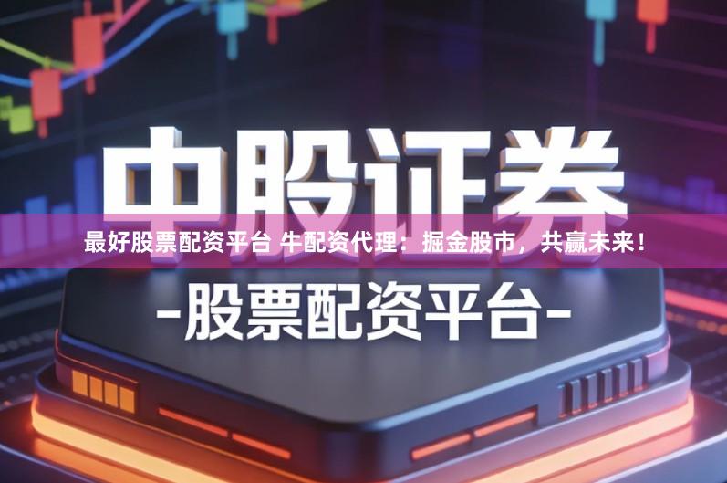 最好股票配资平台 牛配资代理：掘金股市，共赢未来！