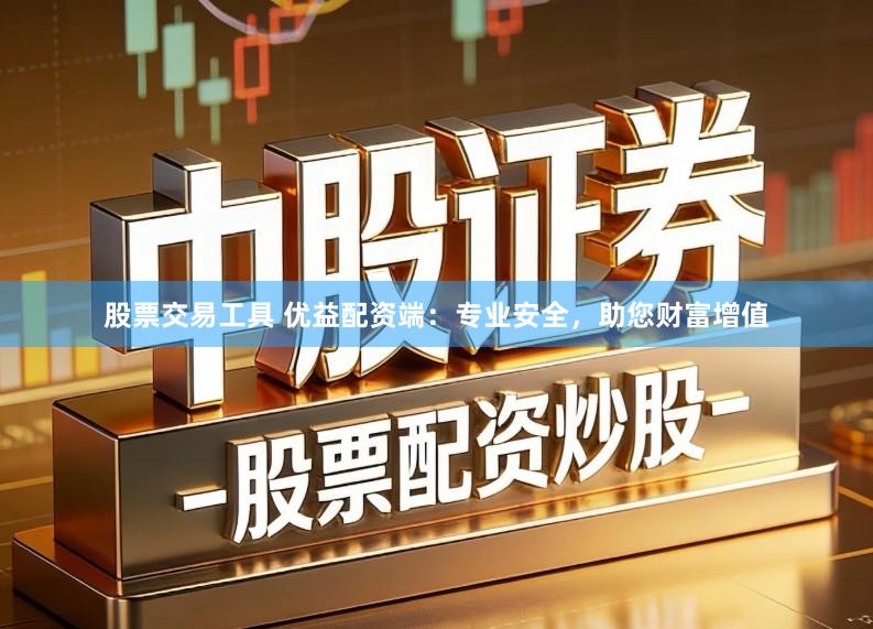 股票交易工具 优益配资端：专业安全，助您财富增值