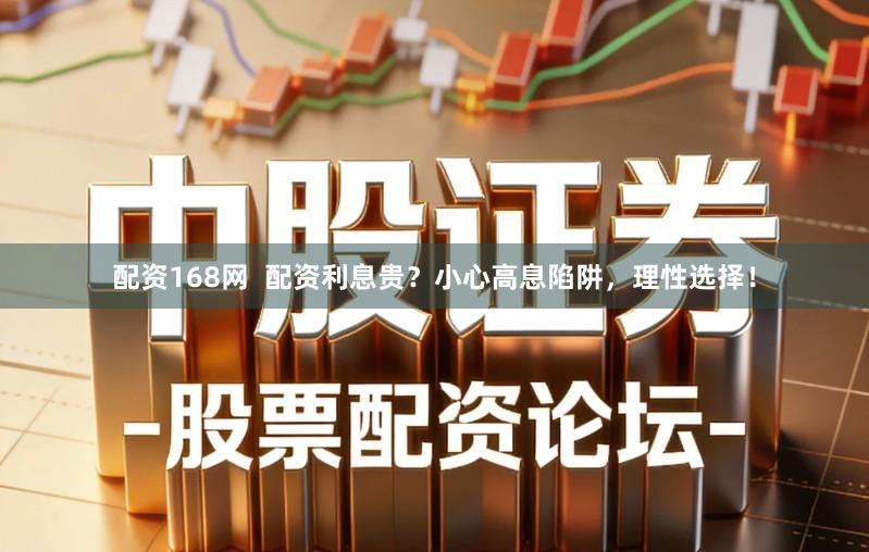 配资168网  配资利息贵？小心高息陷阱，理性选择！