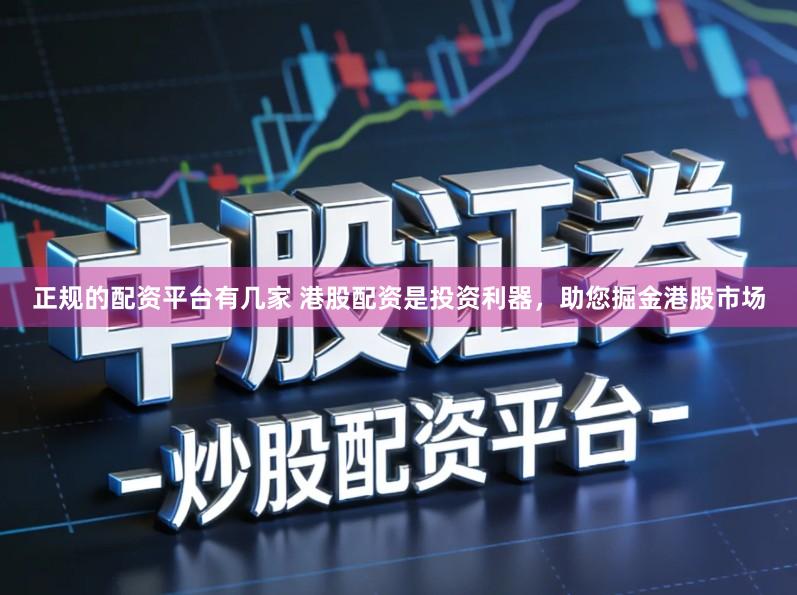 正规的配资平台有几家 港股配资是投资利器，助您掘金港股市场