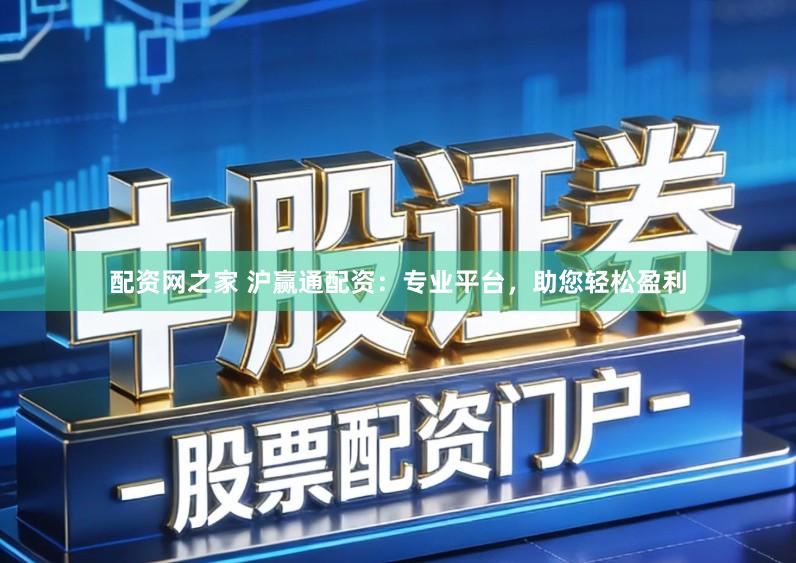配资网之家 沪赢通配资：专业平台，助您轻松盈利
