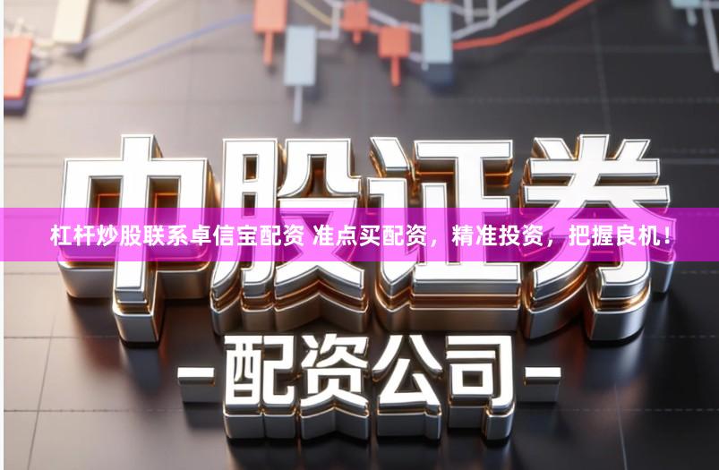 杠杆炒股联系卓信宝配资 准点买配资，精准投资，把握良机！
