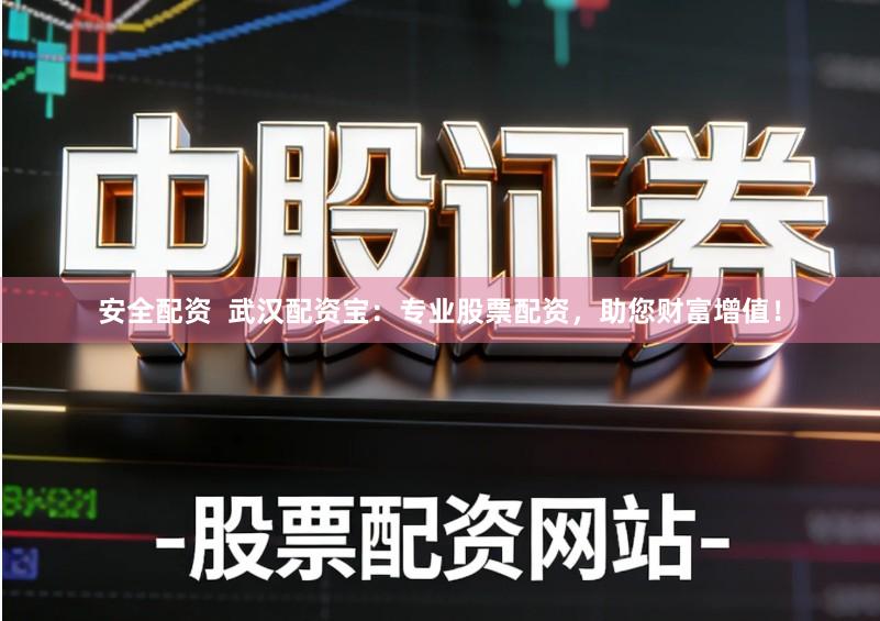安全配资  武汉配资宝：专业股票配资，助您财富增值！