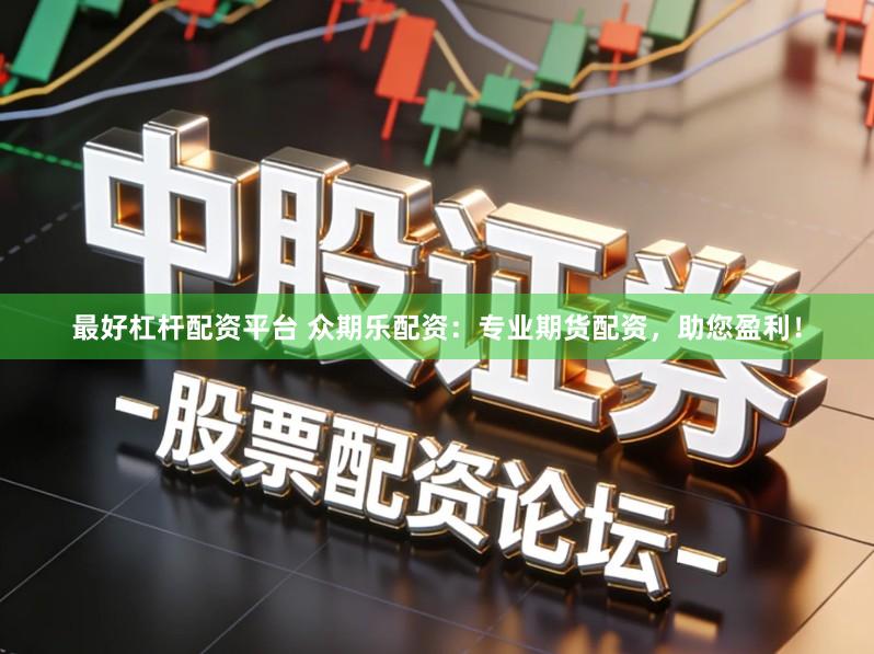 最好杠杆配资平台 众期乐配资：专业期货配资，助您盈利！