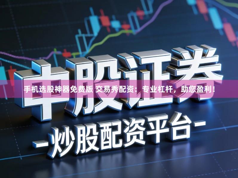 手机选股神器免费版 交易秀配资：专业杠杆，助您盈利！