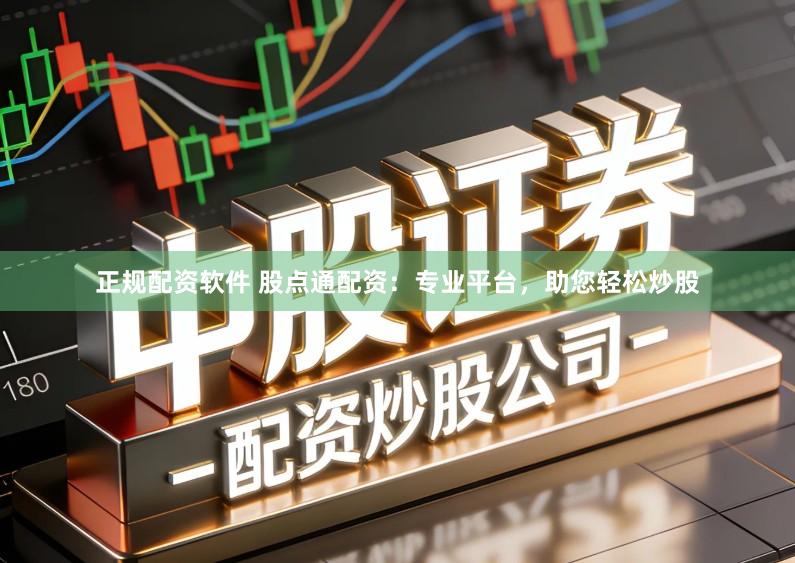 正规配资软件 股点通配资：专业平台，助您轻松炒股