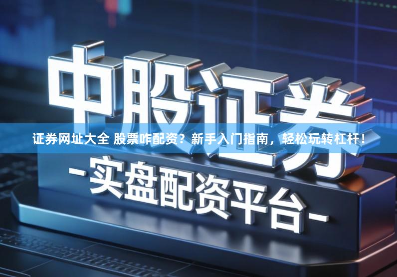 证券网址大全 股票咋配资？新手入门指南，轻松玩转杠杆！