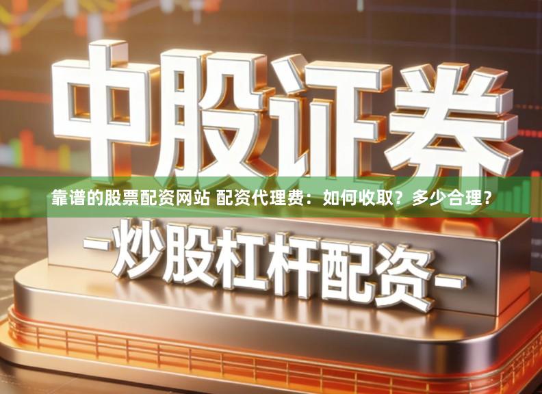 靠谱的股票配资网站 配资代理费：如何收取？多少合理？