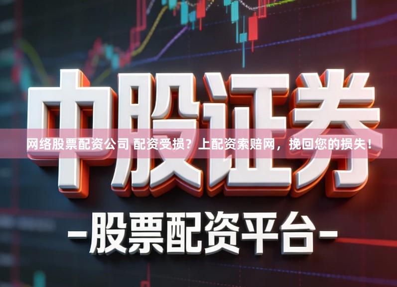 网络股票配资公司 配资受损？上配资索赔网，挽回您的损失！