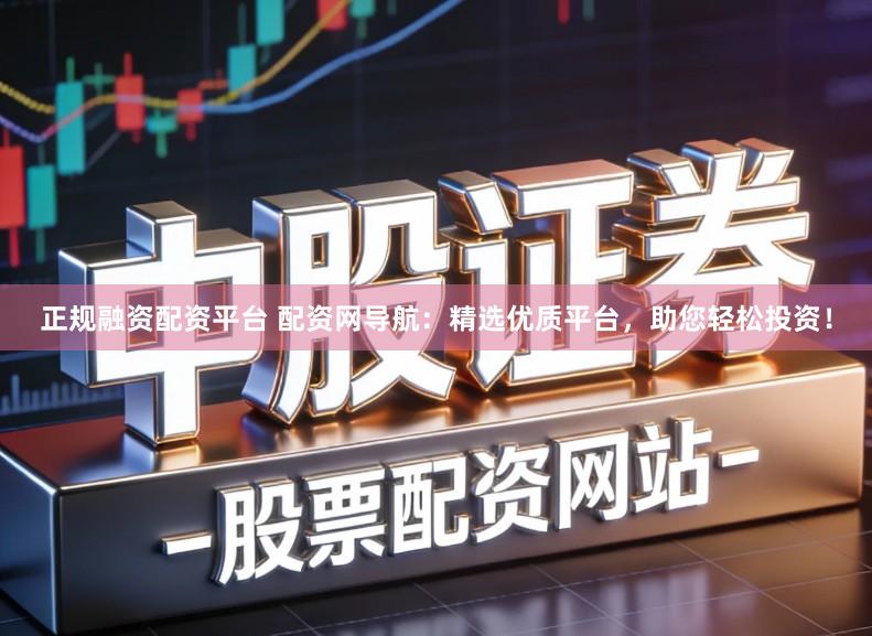 正规融资配资平台 配资网导航：精选优质平台，助您轻松投资！