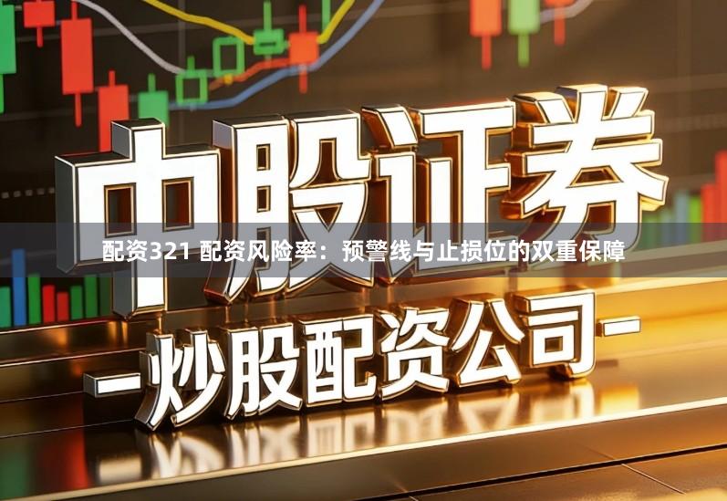 配资321 配资风险率：预警线与止损位的双重保障