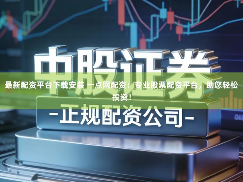最新配资平台下载安装 一点网配资：专业股票配资平台，助您轻松投资！