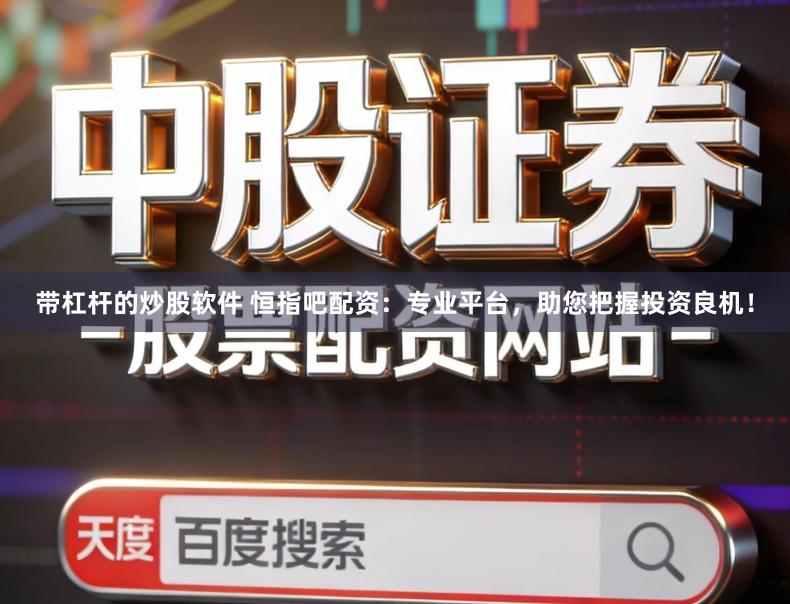 带杠杆的炒股软件 恒指吧配资：专业平台，助您把握投资良机！