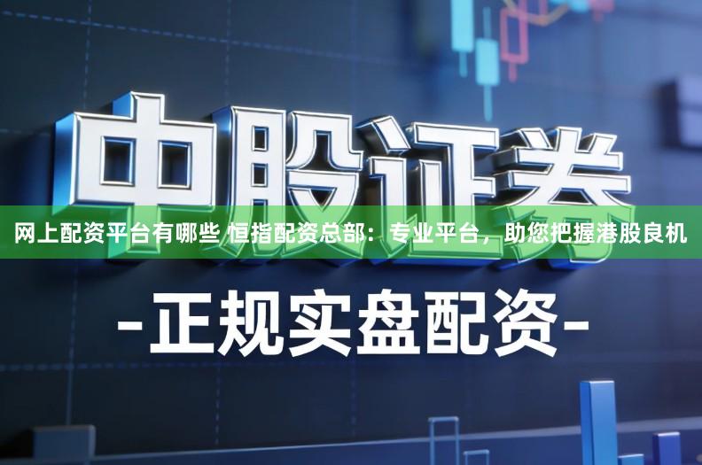 网上配资平台有哪些 恒指配资总部：专业平台，助您把握港股良机
